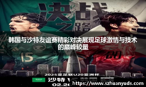 韩国与沙特友谊赛精彩对决展现足球激情与技术的巅峰较量